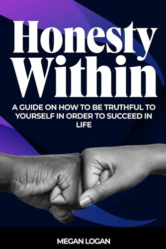Honesty Within: A Guide on how to be truthful to yourself in order to succeed in life (Self Help Books For Men and Women, Relationships, Anger Management and Emotions) von Independently published