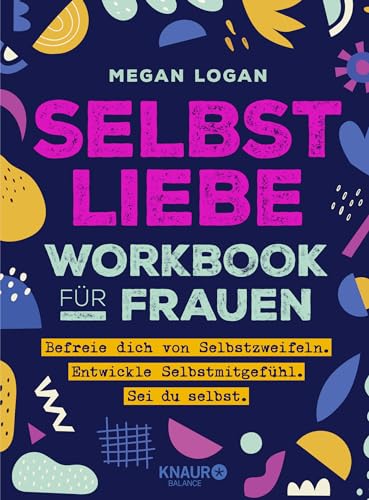 Selbstliebe Workbook für Frauen: Befreie dich von Selbstzweifeln. Entwickle Selbstmitgefühl. Sei du selbst.