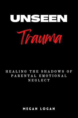 Unseen Trauma: Healing the Shadows of Parental Emotional Neglect (Trauma Sensitive Mindfulness, Trauma Healing, Therapy) von Independently published