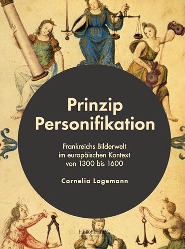 Prinzip Personifikation: Frankreichs Bilderwelt im europäischen Kontext von 1300 bis 1600