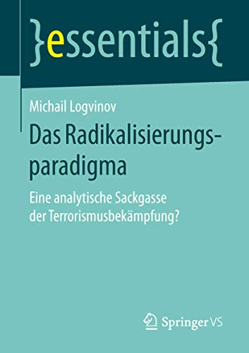 Das Radikalisierungsparadigma: Eine analytische Sackgasse der Terrorismusbekämpfung? (essentials) von Springer VS