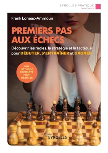 Premiers pas aux échecs: Découvrir les règles, la stratégie et la tactique pour débuter, s'entraîner et gagner von EYROLLES