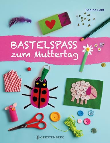 Bastelspaß zum Muttertag: Bastelspaß mit Sabine Lohf von Gerstenberg Verlag