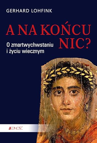 A na końcu nic?: O zmartwychwstaniu i życiu wiecznym
