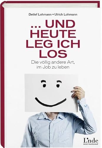 ... und heute leg ich los: Die völlig andere Art, im Job zu leben