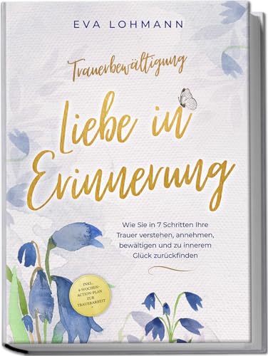 Trauerbewältigung - Liebe in Erinnerung: Wie Sie in 7 Schritten Ihre Trauer verstehen, annehmen, bewältigen und zu innerem Glück zurückfinden - inkl. 4-Wochen-Action-Plan zur Trauerarbeit Trauerbewältigung - Liebe in Erinnerung: Wie Sie in 7 Schritten Ihre Trauer verstehen, annehmen, bewältigen und zu innerem Glück zurückfinden - inkl. 4-Wochen-Action-Plan zur Trauerarbeit