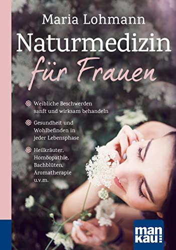 Naturmedizin für Frauen. Kompakt-Ratgeber: Weibliche Beschwerden sanft und wirksam behandeln. Gesundheit und Wohlbefinden in jeder Lebensphase. ... Homöopathie, Bachblüten, Aromatherapie u.v.m.