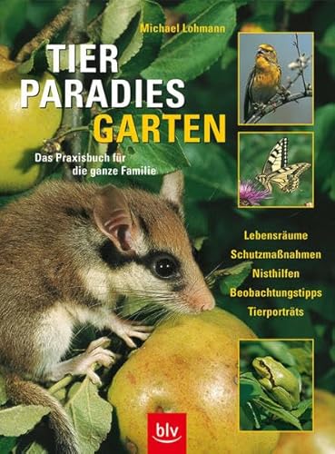 Tierparadies Garten: Das Praxisbuch für die ganze Familie · Lebensräume, Schutzmassnahmen, Nisthilfen, Beobachtungstipps, Tierporträts
