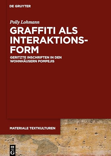 Graffiti als Interaktionsform: Geritzte Inschriften in den Wohnhäusern Pompejis (Materiale Textkulturen, 16)