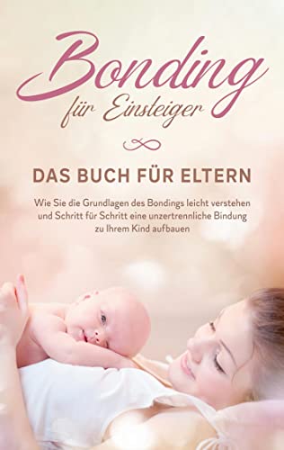 Bonding für Einsteiger - Das Buch für Eltern: Wie Sie die Grundlagen des Bondings leicht verstehen und Schritt für Schritt eine unzertrennliche Bindung zu Ihrem Kind aufbauen Bonding für Einsteiger - Das Buch für Eltern: Wie Sie die Grundlagen des Bondings leicht verstehen und Schritt für Schritt eine unzertrennliche Bindung zu Ihrem Kind aufbauen von Books on Demand
