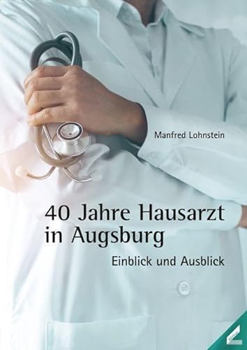 40 Jahre Hausarzt in Augsburg: Einblick und Ausblick von Wißner-Verlag