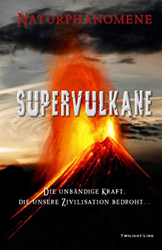Supervulkane: Die unbändige Kraft, die unsere Zivilisation bedroht von Twilight-Line Medien GbR