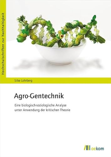 Agro-Gentechnik: Eine biologisch-soziologische Analyse unter Anwendung der kritischen Theorie (Hochschulschriften zur Nachhaltigkeit) von Oekom Verlag GmbH