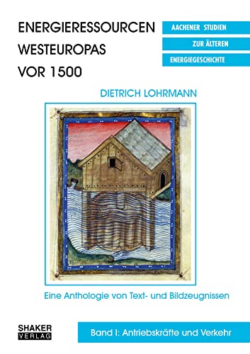 Energieressourcen Westeuropas vor 1500: Eine Anthologie von Text- und Bildzeugnissen. Band I: Antriebskräfte und Verkehr (Aachener Studien zur älteren Energiegeschichte) von Shaker