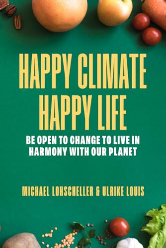 Happy Climate - Happy Life: Be Open to Change to Live in Harmony with Our Planet Happy Climate - Happy Life: Be Open to Change to Live in Harmony with Our Planet