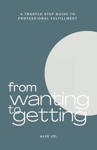 From Wanting to Getting: A Trusted Step Guide to Professional Fulfillment