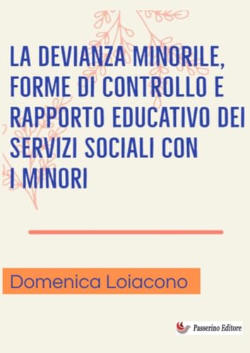 La devianza minorile, forme di controllo e rapporto educativo dei servizi sociali con i minori von Passerino