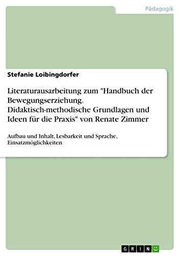 Literaturausarbeitung zum "Handbuch der Bewegungserziehung. Didaktisch-methodische Grundlagen und Ideen für die Praxis" von Renate Zimmer: Aufbau und ... Lesbarkeit und Sprache, Einsatzmöglichkeiten