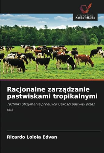 Racjonalne zarządzanie pastwiskami tropikalnymi: Techniki utrzymania produkcji i jakości pastwisk przez lata: Techniki utrzymania produkcji i jako¿ci pastwisk przez lata von Wydawnictwo Nasza Wiedza