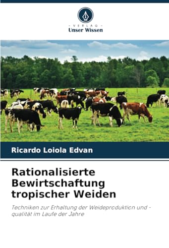 Rationalisierte Bewirtschaftung tropischer Weiden: Techniken zur Erhaltung der Weideproduktion und -qualität im Laufe der Jahre von Verlag Unser Wissen