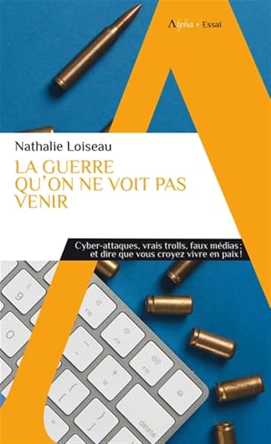 La guerre qu'on ne voit pas venir: Cyber-attaques, vrais trolls, faux médias : et dire que vous croyez vivre en paix ! von ALPHA
