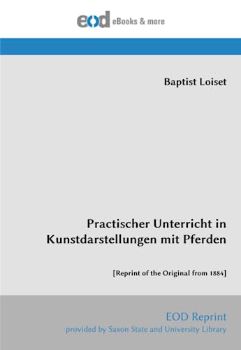 Practischer Unterricht in Kunstdarstellungen mit Pferden: [Reprint of the Original from 1884] von EOD Network