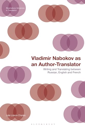 Vladimir Nabokov as an Author-Translator: Writing and Translating between Russian, English and French (Bloomsbury Advances in Translation)