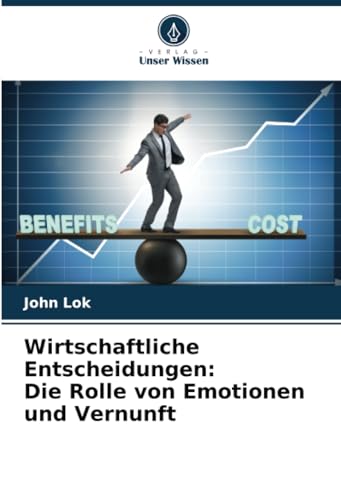 Wirtschaftliche Entscheidungen: Die Rolle von Emotionen und Vernunft: DE von Verlag Unser Wissen
