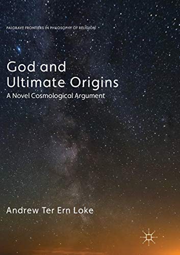 God and Ultimate Origins: A Novel Cosmological Argument (Palgrave Frontiers in Philosophy of Religion)