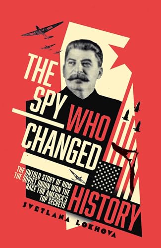 The Spy Who Changed History: The Untold Story of How the Soviet Union Stole America's Top Secrets