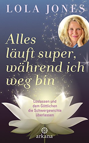 Alles läuft super, während ich weg bin: Loslassen und dem Göttlichen die Schwergewichte überlassen Alles läuft super, während ich weg bin: Loslassen und dem Göttlichen die Schwergewichte überlassen
