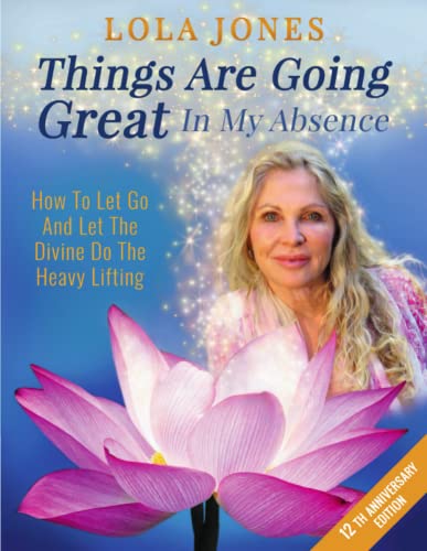 Things Are Going Great In My Absence: How To Let Go And Let The Divine Do The Heavy Lifting 12th Anniversary Edition von Lola Jones. Inc.