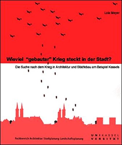 Wieviel "gebauter" Krieg steckt in der Stadt?: Die Suche nach dem Krieg in Architektur und Städtebau am Beispiel Kassels