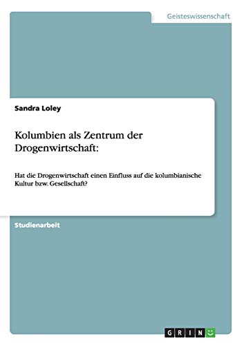 Kolumbien als Zentrum der Drogenwirtschaft:: Hat die Drogenwirtschaft einen Einfluss auf die kolumbianische Kultur bzw. Gesellschaft? von GRIN Verlag