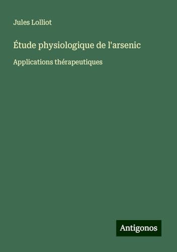 Étude physiologique de l'arsenic: Applications thérapeutiques von Antigonos Verlag