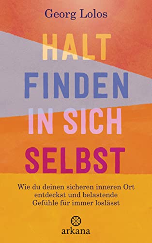 Halt finden in sich selbst: Wie du deinen sicheren inneren Ort findest und belastende Gefühle für immer loslässt