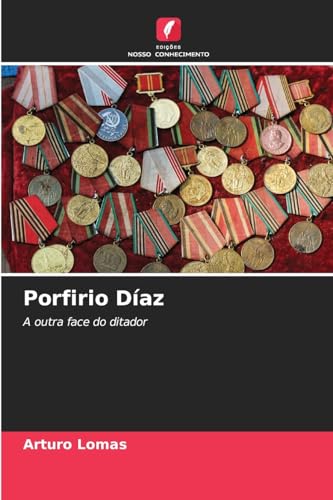 Porfirio Díaz: A outra face do ditador von Edições Nosso Conhecimento