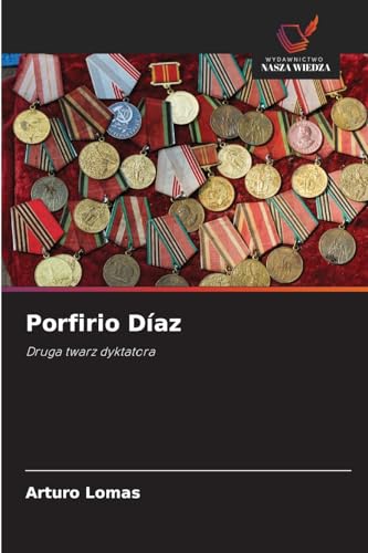 Porfirio Díaz: Druga twarz dyktatora von Wydawnictwo Nasza Wiedza