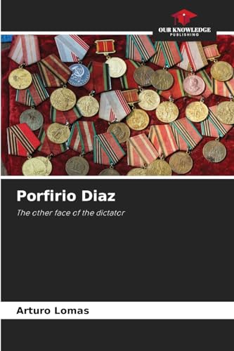 Porfirio Diaz: The other face of the dictator von Our Knowledge Publishing