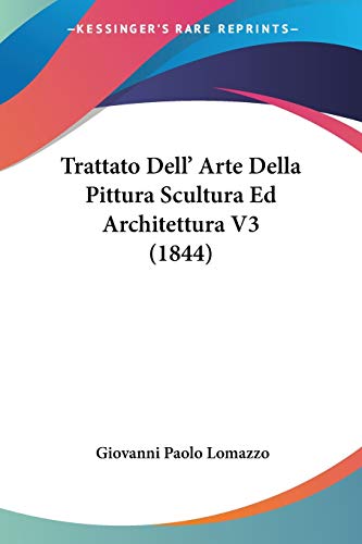 Trattato Dell' Arte Della Pittura Scultura Ed Architettura V3 (1844) von Kessinger Publishing