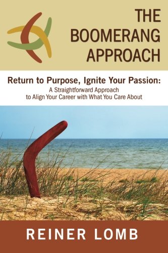 The Boomerang Approach: Return to Purpose, Ignite Your Passion: A Straightforward Approach to Align Your Career with What You Care About