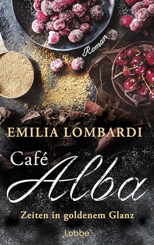 Café Alba: Zeiten in goldenem Glanz. Eine starke Frau, ein geheimes Rezept, ein gefährlicher Konkurrent – eine Familiengeschichte in Norditalien. Piemont-Saga (Café-Alba-Serie, Band 2) von Lübbe