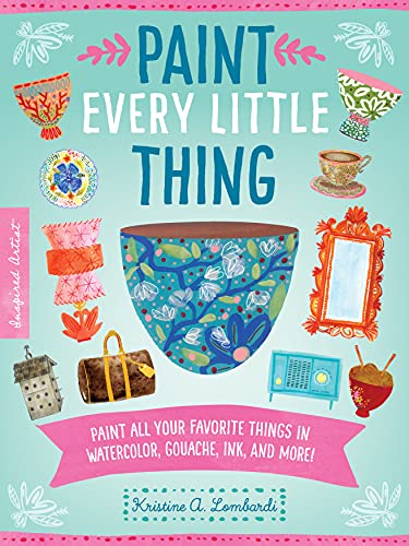 Paint Every Little Thing: Paint all your favorite things in watercolor, gouache, ink, and more! (3) (Inspired Artist, Band 3)