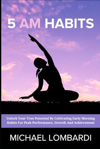 5 AM Habits: Unlock Your True Potential By Cultivating Early Morning Habits For Peak Performance, Growth And Achievement von Independently published