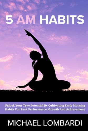 5 AM Habits: Unlock Your True Potential By Cultivating Early Morning Habits For Peak Performance, Growth And Achievement von Independently published