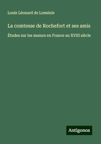La comtesse de Rochefort et ses amis: Études sur les m¿urs en France au XVIII siècle von Antigonos Verlag