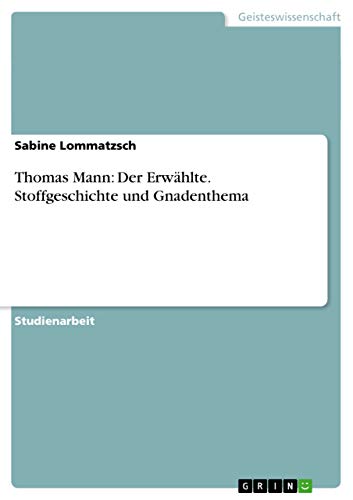 Thomas Mann: Der Erwählte. Stoffgeschichte und Gnadenthema Thomas Mann: Der Erwählte. Stoffgeschichte und Gnadenthema von GRIN Verlag
