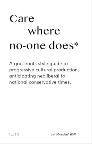 Care Where No One Does: A Grassroots-Style Guide to Progressive Cultural Production, Anticipating Neoliberal to National Conservative Times Care Where No One Does: A Grassroots-Style Guide to Progressive Cultural Production, Anticipating Neoliberal to National Conservative Times von Set Margins' publications