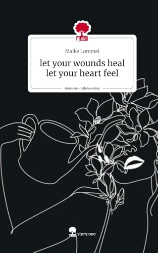 let your wounds heal let your heart feel. Life is a Story - story.one: DE von story.one publishing