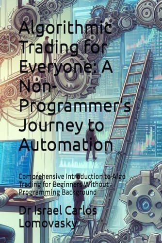 Algorithmic Trading for Everyone: A Non-Programmer's Journey to Automation: Comprehensive Introduction to Algo Trading for Beginners Without Programming Background von Independently published